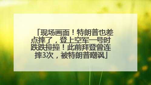 现场画面！特朗普也差点摔了，登上空军一号时跌跌撞撞！此前拜登曾连摔3次，被特朗普嘲讽