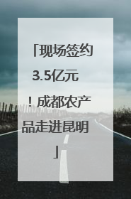 现场签约3.5亿元！成都农产品走进昆明