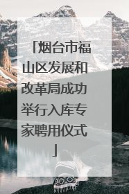 烟台市福山区发展和改革局成功举行入库专家聘用仪式