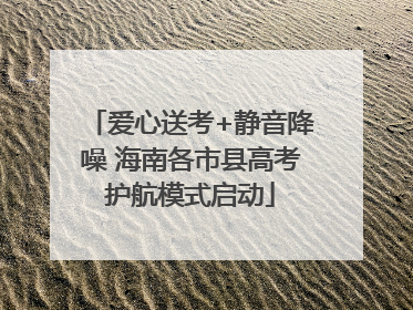 爱心送考+静音降噪 海南各市县高考护航模式启动