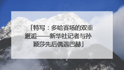 特写：多哈赛场的双重邂逅——新华社记者与孙颖莎先后偶遇巴赫