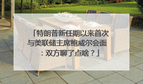 特朗普新任期以来首次与美联储主席鲍威尔会面：双方聊了点啥？