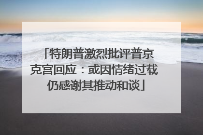 特朗普激烈批评普京 克宫回应：或因情绪过载 仍感谢其推动和谈