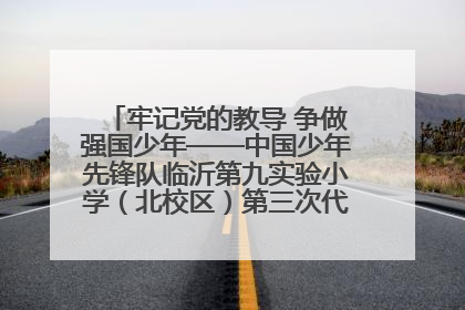 牢记党的教导 争做强国少年——中国少年先锋队临沂第九实验小学（北校区）第三次代表大会胜利召开
