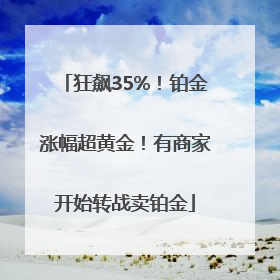 狂飙35%！铂金涨幅超黄金！有商家开始转战卖铂金