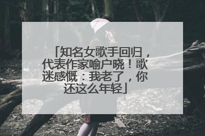 知名女歌手回归，代表作家喻户晓！歌迷感慨：我老了，你还这么年轻