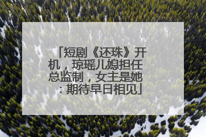 短剧《还珠》开机，琼瑶儿媳担任总监制，女主是她：期待早日相见