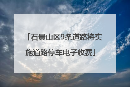 石景山区9条道路将实施道路停车电子收费