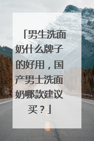男生洗面奶什么牌子的好用，国产男士洗面奶哪款建议买？
