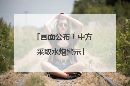 画面公布！中方采取水炮警示