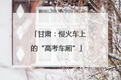 甘肃：慢火车上的“高考车厢”