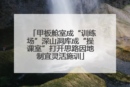 甲板舱室成“训练场”深山洞库成“操课室”打开思路因地制宜灵活施训