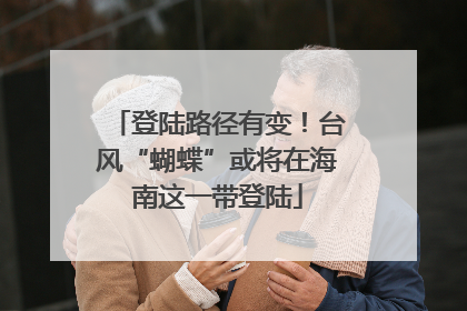 登陆路径有变！台风“蝴蝶”或将在海南这一带登陆