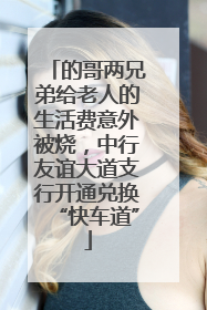 的哥两兄弟给老人的生活费意外被烧，中行友谊大道支行开通兑换“快车道”