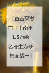 直击高考首日！南平1.5万余名考生为梦想而战→