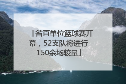 省直单位篮球赛开幕，52支队将进行150余场较量