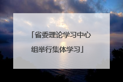 省委理论学习中心组举行集体学习