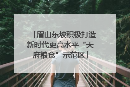 眉山东坡积极打造新时代更高水平“天府粮仓”示范区