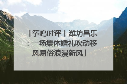 筝鸣时评丨潍坊昌乐：一场集体婚礼吹动移风易俗浪漫新风