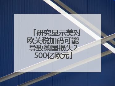研究显示美对欧关税加码可能导致德国损失2500亿欧元