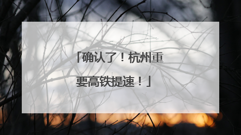 确认了！杭州重要高铁提速！