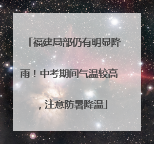 福建局部仍有明显降雨！中考期间气温较高，注意防暑降温