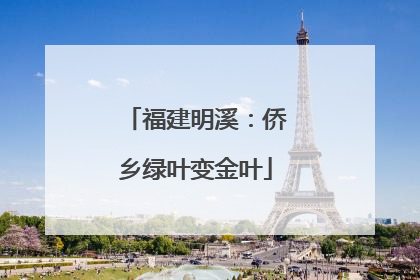 福建明溪：侨乡绿叶变金叶