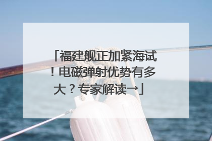 福建舰正加紧海试！电磁弹射优势有多大？专家解读→