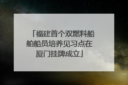 福建首个双燃料船舶船员培养见习点在厦门挂牌成立