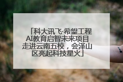 科大讯飞·希望工程AI教育启智未来项目走进云南五校，会泽山区亮起科技星火