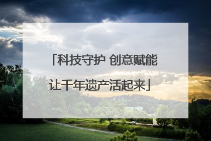 科技守护 创意赋能 让千年遗产活起来