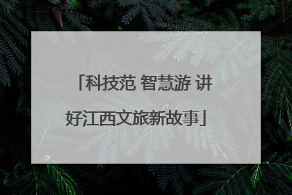 科技范 智慧游 讲好江西文旅新故事