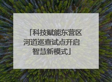 科技赋能东营区河道巡查试点开启智慧新模式
