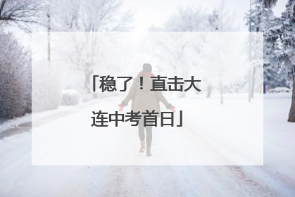 稳了！直击大连中考首日