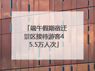 端午假期宿迁景区接待游客45.5万人次