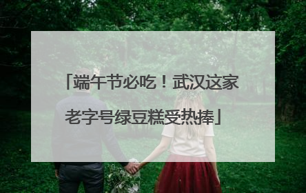 端午节必吃！武汉这家老字号绿豆糕受热捧