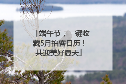端午节，一键收藏5月拍客日历！共迎美好夏天