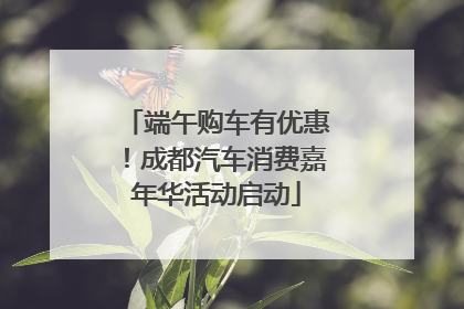 端午购车有优惠！成都汽车消费嘉年华活动启动