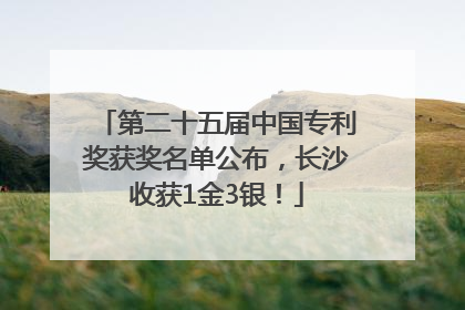 第二十五届中国专利奖获奖名单公布，长沙收获1金3银！