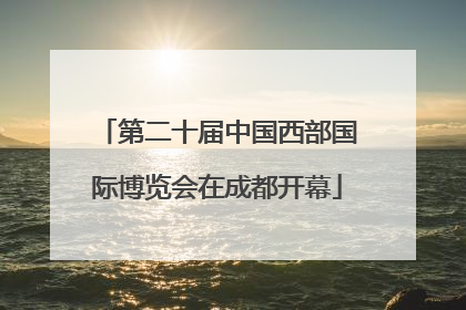 第二十届中国西部国际博览会在成都开幕