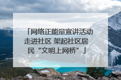 网络正能量宣讲活动走进社区 架起社区居民“文明上网桥”