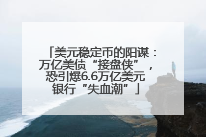 美元稳定币的阳谋：万亿美债“接盘侠”，恐引爆6.6万亿美元银行“失血潮”