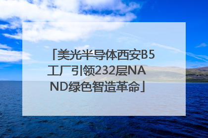 美光半导体西安B5工厂引领232层NAND绿色智造革命