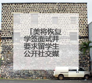 美将恢复学签面试并要求留学生公开社交媒体账号，外交部回应