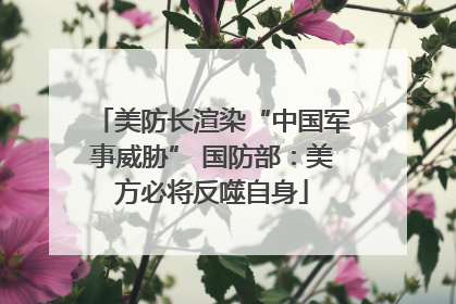 美防长渲染“中国军事威胁” 国防部：美方必将反噬自身