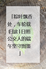 粽叶飘香处，车轮载归途│日照公交人的端午坚守图鉴