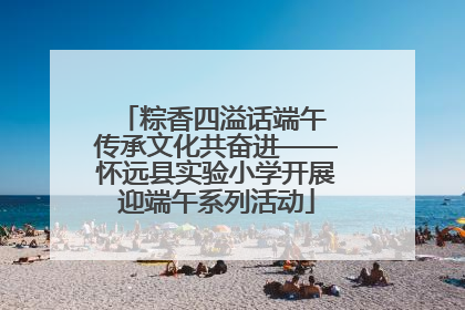 粽香四溢话端午 传承文化共奋进——怀远县实验小学开展迎端午系列活动