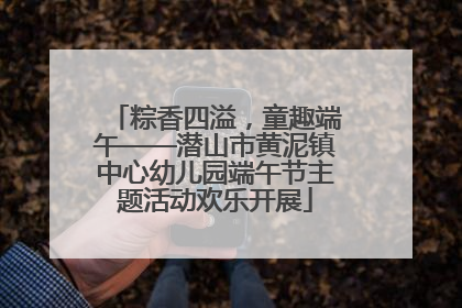粽香四溢，童趣端午——潜山市黄泥镇中心幼儿园端午节主题活动欢乐开展