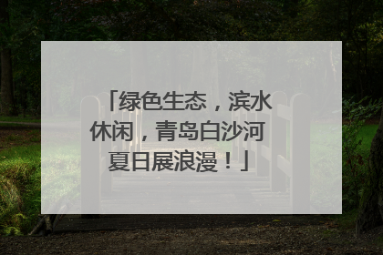 绿色生态，滨水休闲，青岛白沙河夏日展浪漫！