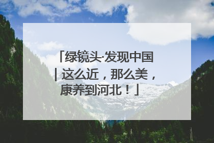 绿镜头·发现中国｜这么近，那么美，康养到河北！